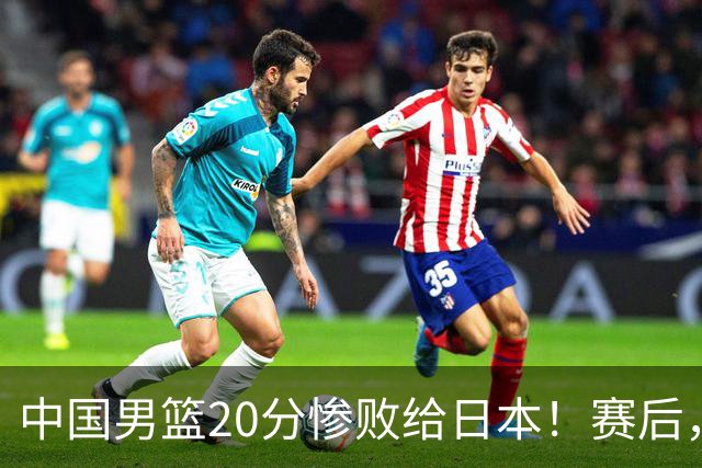 中国男篮20分惨败给日本！赛后，中国队队长胡明轩最新采访出炉，听听他说了啥