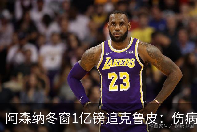 阿森纳冬窗1亿镑追克鲁皮：伤病风险下的争冠豪赌